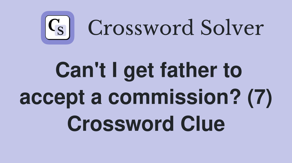 Can't I get father to accept a commission? (7) Crossword Clue Answers